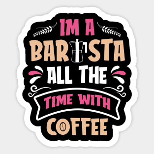 Im A Barista - All The Time With Coffee Sticker